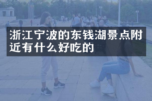 浙江宁波的东钱湖景点附近有什么好吃的
