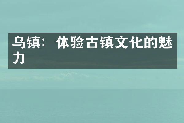乌镇：体验古镇文化的魅力