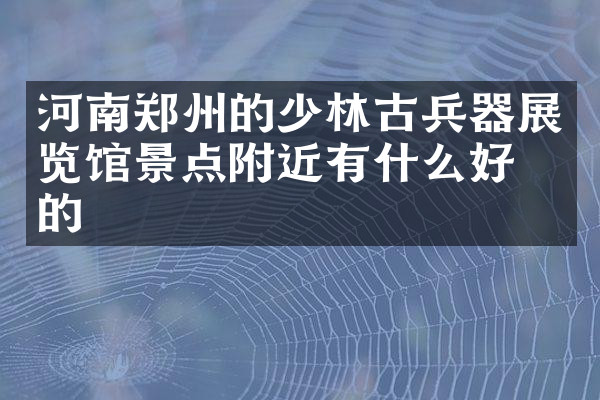 河南郑州的少林古兵器展览馆景点附近有什么好吃的