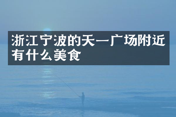 浙江宁波的天一广场附近有什么美食