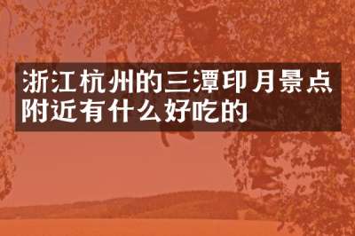 浙江杭州的三潭印月景点附近有什么好吃的