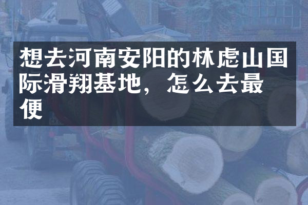 想去河南安阳的林虑山国际滑翔基地，怎么去最方便