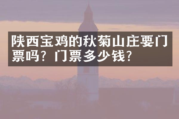 陕西宝鸡的秋菊山庄要门票吗？门票多少钱？