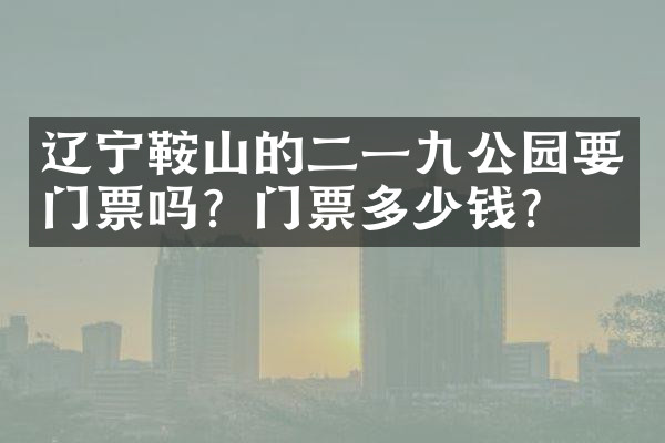 辽宁鞍山的二一九公园要门票吗？门票多少钱？