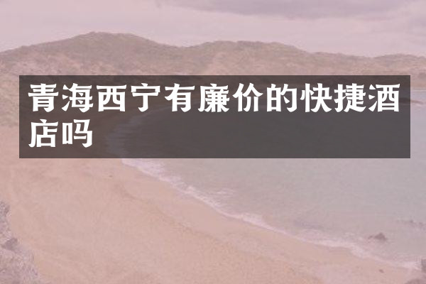 青海西宁有廉价的快捷酒店吗