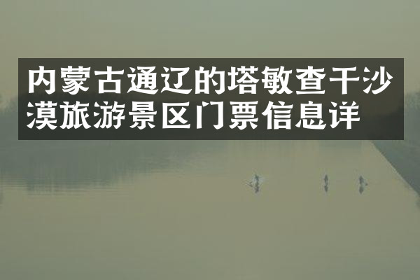 内蒙古通辽的塔敏查干沙漠旅游景区门票信息详情