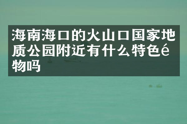 海南海口的火山口国家地质公园附近有什么特色食物吗