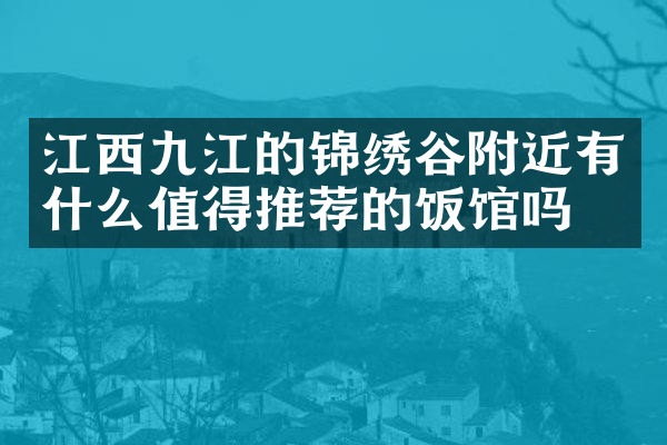 江西九江的锦绣谷附近有什么值得推荐的饭馆吗