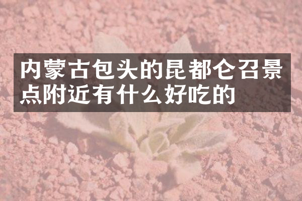 内蒙古包头的昆都仑召景点附近有什么好吃的