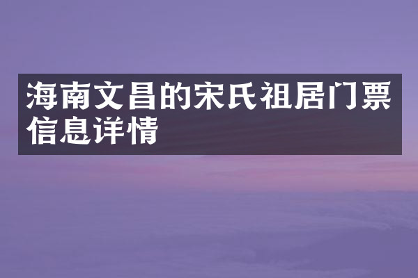 海南文昌的宋氏祖居门票信息详情