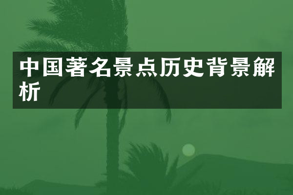 中国著名景点历史背景解析