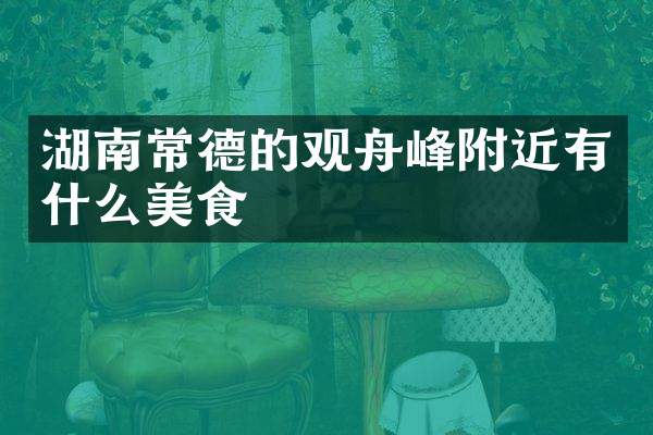 湖南常德的观舟峰附近有什么美食