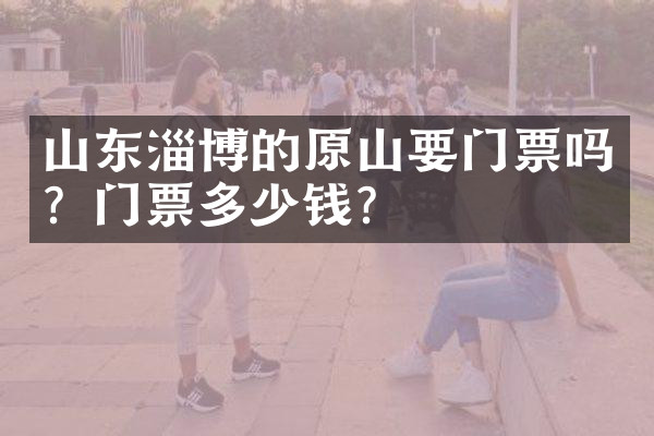 山东淄博的原山要门票吗？门票多少钱？