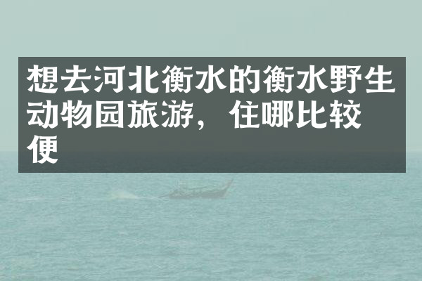 想去河北衡水的衡水野生动物园旅游，住哪比较方便