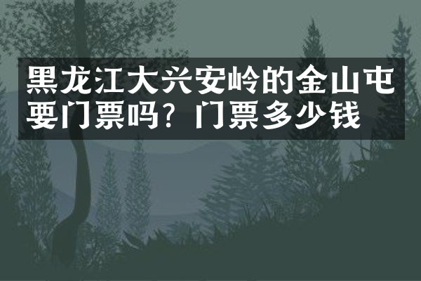 黑龙江大兴安岭的金山屯要门票吗？门票多少钱？