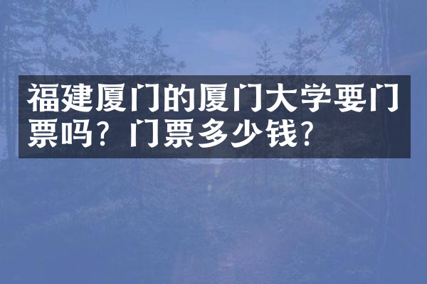 福建厦门的厦门大学要门票吗？门票多少钱？