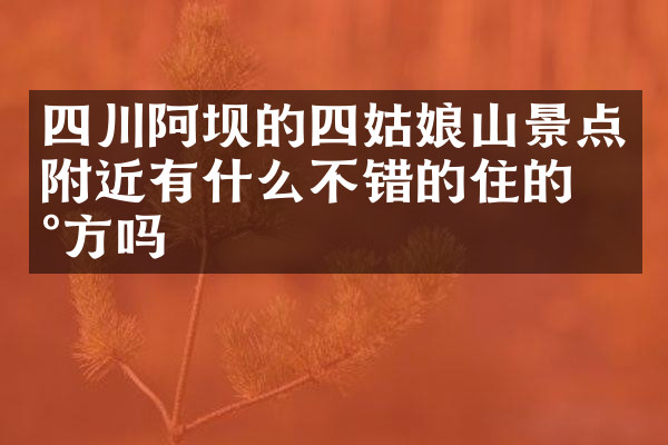 四川阿坝的四姑娘山景点附近有什么不错的住的地方吗