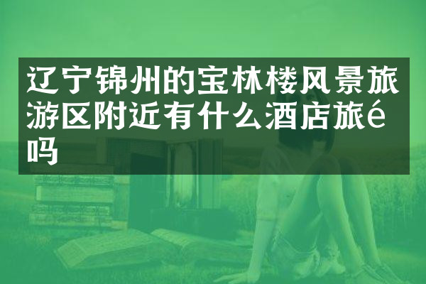 辽宁锦州的宝林楼风景旅游区附近有什么酒店旅馆吗