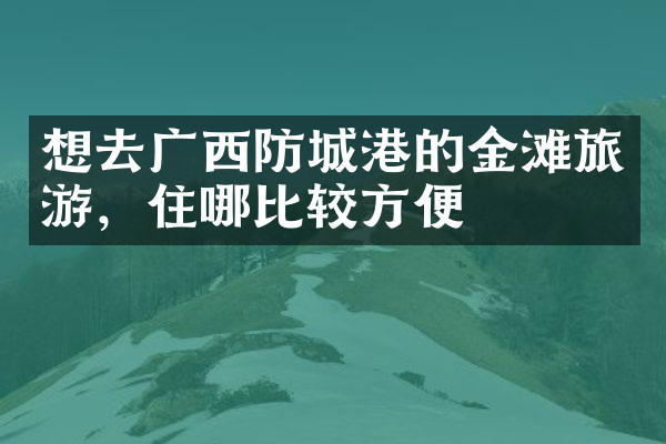 想去广西防城港的金滩旅游，住哪比较方便