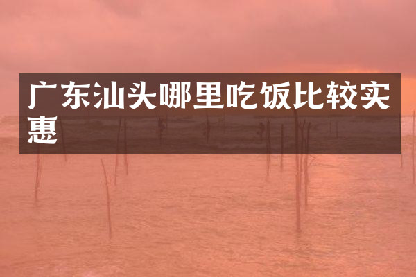 广东汕头哪里吃饭比较实惠