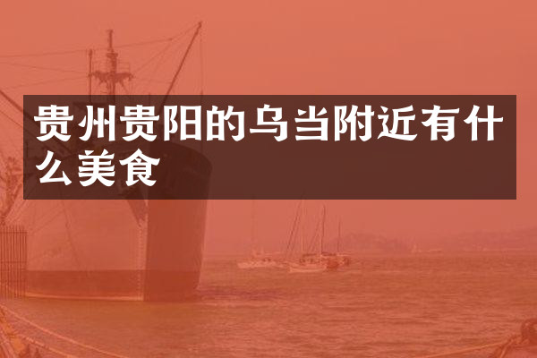 贵州贵阳的乌当附近有什么美食