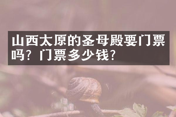 山西太原的圣母殿要门票吗？门票多少钱？