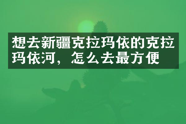 想去新疆克拉玛依的克拉玛依河，怎么去最方便