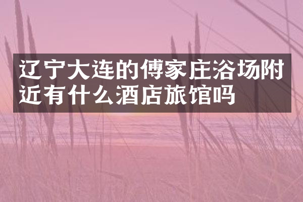 辽宁大连的傅家庄浴场附近有什么酒店旅馆吗