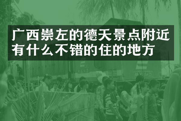 广西崇左的德天景点附近有什么不错的住的地方吗