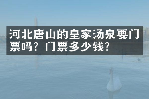 河北唐山的皇家汤泉要门票吗？门票多少钱？