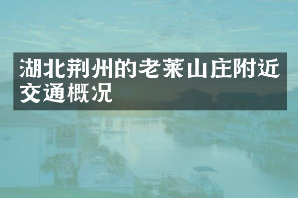 湖北荆州的老莱山庄附近交通概况