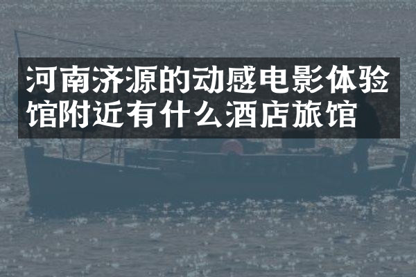 河南济源的动感电影体验馆附近有什么酒店旅馆吗