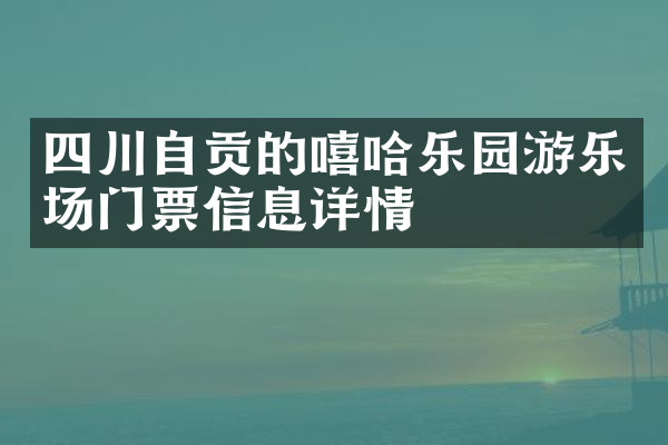 四川自贡的嘻哈乐园游乐场门票信息详情