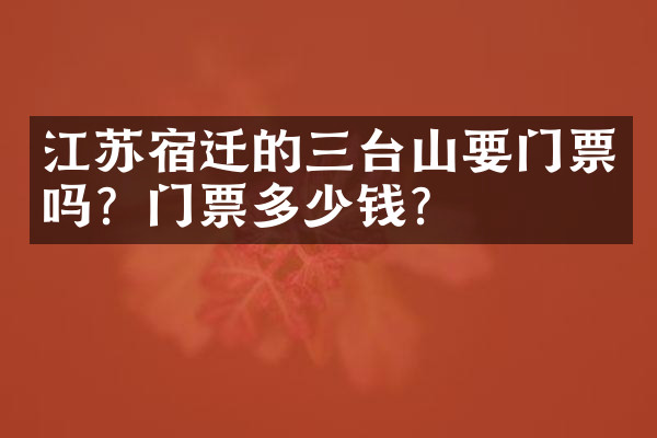 江苏宿迁的三台山要门票吗？门票多少钱？