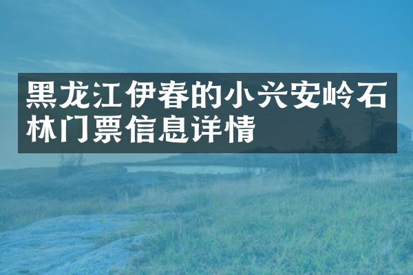 黑龙江伊春的小兴安岭石林门票信息详情