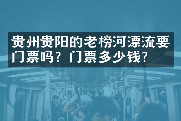 贵州贵阳的老榜河漂流要门票吗？门票多少钱？