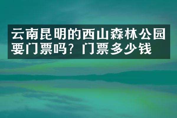 云南昆明的西山森林公园要门票吗？门票多少钱？