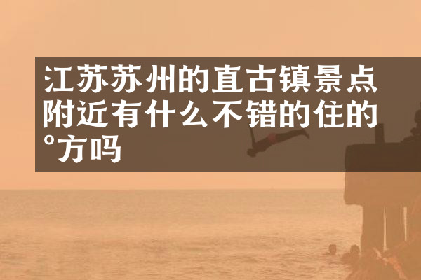 江苏苏州的甪直古镇景点附近有什么不错的住的地方吗