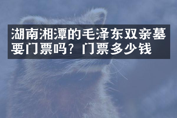 湖南湘潭的毛泽东双亲墓要门票吗？门票多少钱？