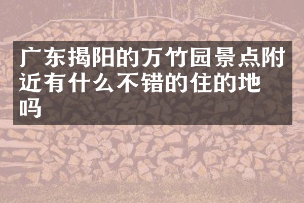 广东揭阳的万竹园景点附近有什么不错的住的地方吗