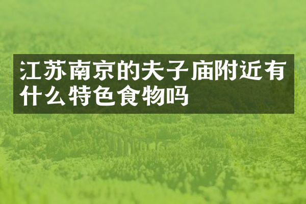 江苏南京的夫子庙附近有什么特色食物吗