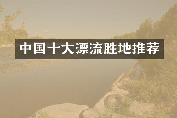 中国十大漂流胜地推荐