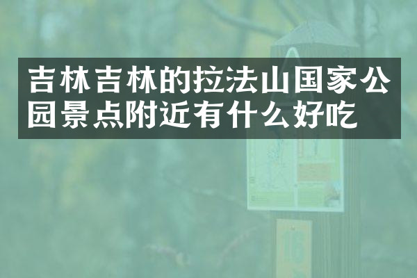 吉林吉林的拉法山国家公园景点附近有什么好吃的