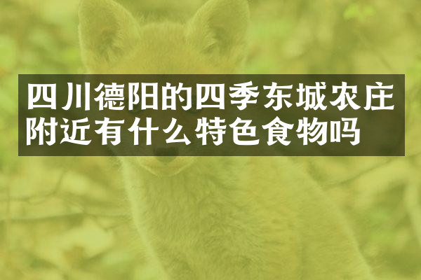 四川德阳的四季东城农庄附近有什么特色食物吗