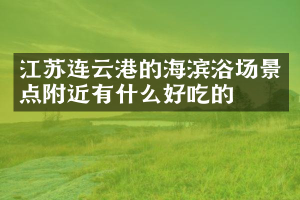 江苏连云港的海滨浴场景点附近有什么好吃的