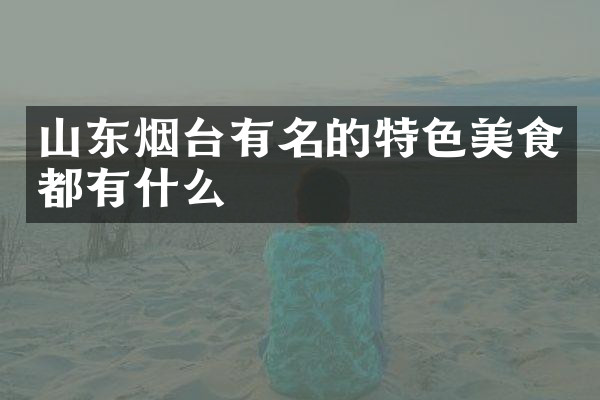 山东烟台有名的特色美食都有什么