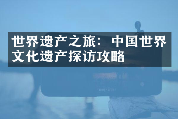 世界遗产之旅：中国世界文化遗产探访攻略