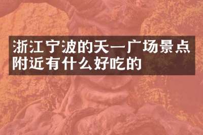 浙江宁波的天一广场景点附近有什么好吃的