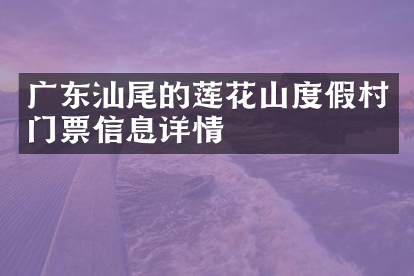 广东汕尾的莲花山度假村门票信息详情
