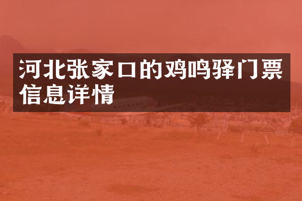河北张家口的鸡鸣驿门票信息详情